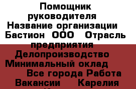 Помощник руководителя › Название организации ­ Бастион, ООО › Отрасль предприятия ­ Делопроизводство › Минимальный оклад ­ 25 000 - Все города Работа » Вакансии   . Карелия респ.,Костомукша г.